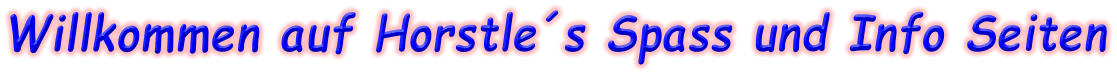 Willkommen auf Horstle´s Spass und Info Seiten